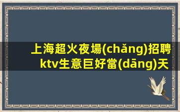 上海超火夜場(chǎng)招聘ktv生意巨好當(dāng)天結(jié) 不壓不扣